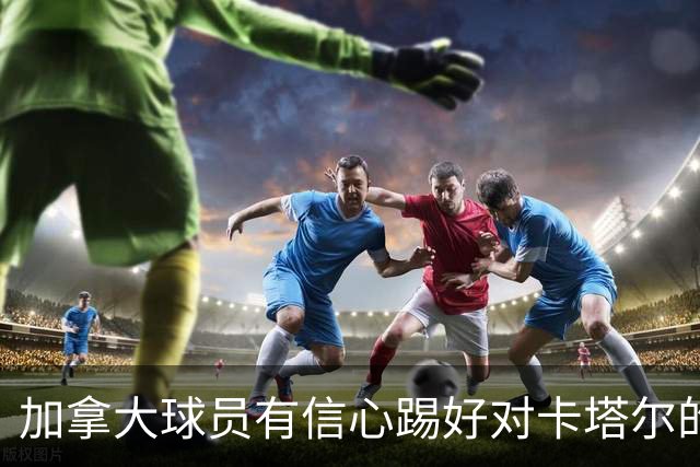 加拿大球员有信心踢好对卡塔尔的比赛，主帅透露戴维斯有望出场